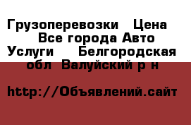 Грузоперевозки › Цена ­ 1 - Все города Авто » Услуги   . Белгородская обл.,Валуйский р-н
